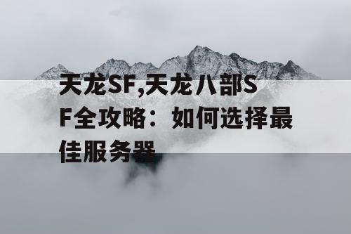 天龙SF,天龙八部SF全攻略:如何选择最佳服务器 天龙SF,天龙八部SF全攻略:如何选择最佳服务器