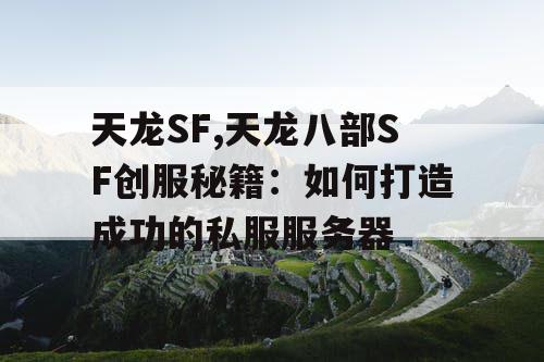 天龙SF,天龙八部SF创服秘籍:如何打造成功的私服服务器 天龙SF,天龙八部SF创服秘籍:如何打造成功的私服服务器
