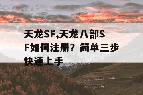天龙SF,天龙八部SF如何注册?简单三步快速上手 天龙SF,天龙八部SF如何注册?简单三步快速上手