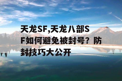 天龙SF,天龙八部SF如何避免被封号？防封技巧大公开