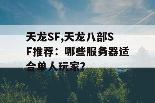 天龙SF,天龙八部SF推荐：哪些服务器适合单人玩家？