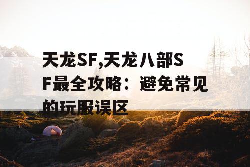 天龙SF,天龙八部SF最全攻略：避免常见的玩服误区