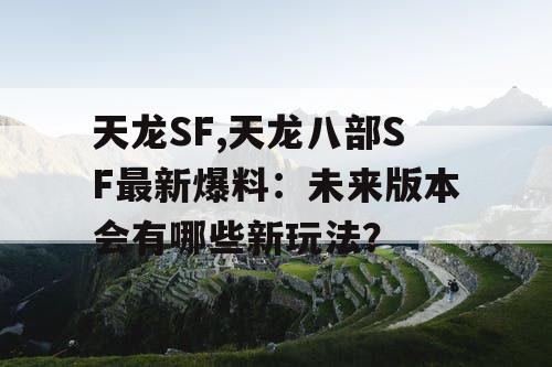 天龙SF,天龙八部SF最新爆料：未来版本会有哪些新玩法？