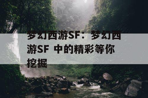 梦幻西游SF：梦幻西游SF 中的精彩等你挖掘