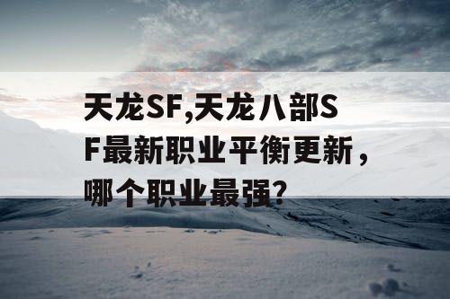 天龙SF,天龙八部SF最新职业平衡更新，哪个职业最强？