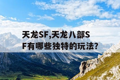 天龙SF,天龙八部SF有哪些独特的玩法？