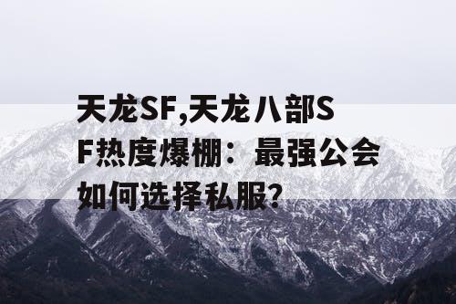 天龙SF,天龙八部SF热度爆棚：最强公会如何选择私服？