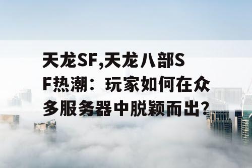 天龙SF,天龙八部SF热潮：玩家如何在众多服务器中脱颖而出？