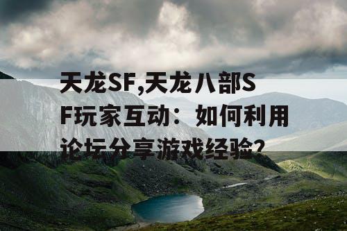天龙SF,天龙八部SF玩家互动：如何利用论坛分享游戏经验？