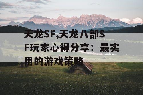 天龙SF,天龙八部SF玩家心得分享：最实用的游戏策略