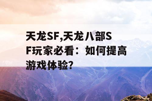 天龙SF,天龙八部SF玩家必看：如何提高游戏体验？