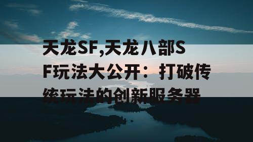 天龙SF,天龙八部SF玩法大公开:打破传统玩法的创新服务器 天龙SF,天龙八部SF玩法大公开:打破传统玩法的创新服务器
