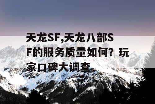天龙SF,天龙八部SF的服务质量如何？玩家口碑大调查
