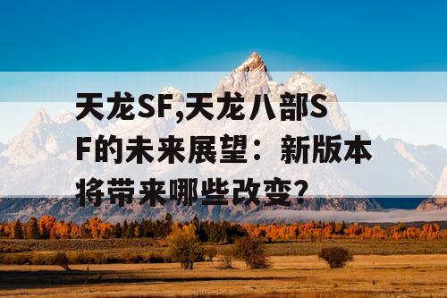天龙SF,天龙八部SF的未来展望:新版本将带来哪些改变? 天龙SF,天龙八部SF的未来展望:新版本将带来哪些改变?