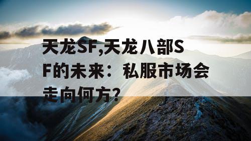天龙SF,天龙八部SF的未来:私服市场会走向何方? 天龙SF,天龙八部SF的未来:私服市场会走向何方?
