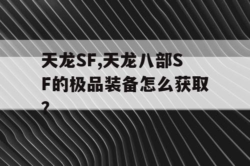 天龙SF,天龙八部SF的极品装备怎么获取? 天龙SF,天龙八部SF的极品装备怎么获取?