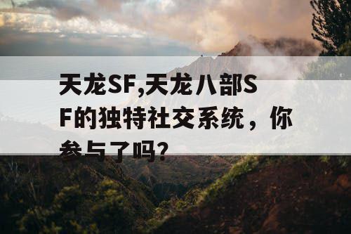 天龙SF,天龙八部SF的独特社交系统,你参与了吗? 天龙SF,天龙八部SF的独特社交系统,你参与了吗?