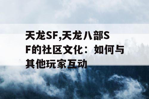 天龙SF,天龙八部SF的社区文化：如何与其他玩家互动
