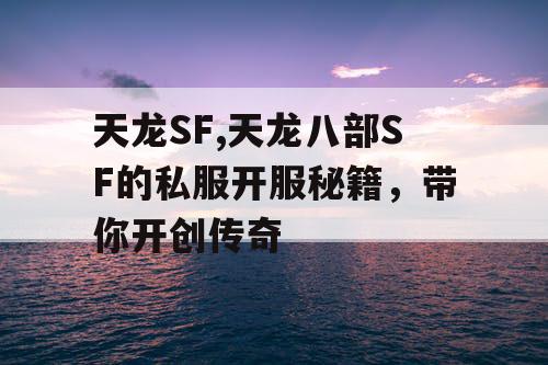 天龙SF,天龙八部SF的私服开服秘籍,带你开创传奇 天龙SF,天龙八部SF的私服开服秘籍,带你开创传奇