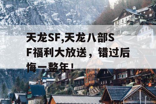 天龙SF,天龙八部SF福利大放送，错过后悔一整年！