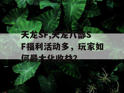天龙SF,天龙八部SF福利活动多，玩家如何最大化收益？