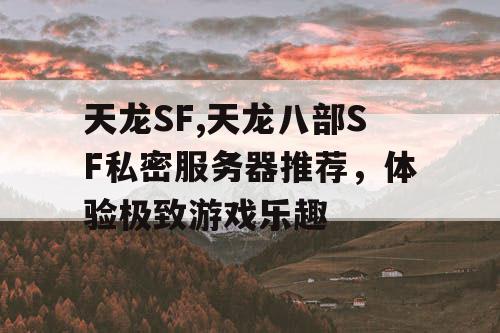 天龙SF,天龙八部SF私密服务器推荐，体验极致游戏乐趣