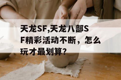 天龙SF,天龙八部SF精彩活动不断，怎么玩才最划算？