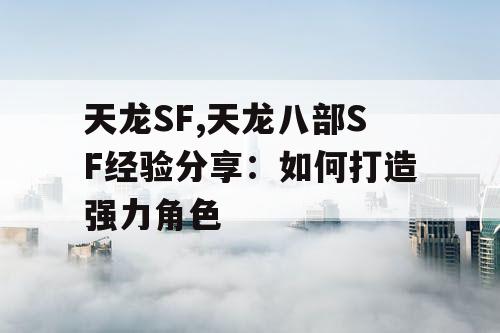 天龙SF,天龙八部SF经验分享：如何打造强力角色