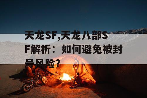 天龙SF,天龙八部SF解析：如何避免被封号风险？