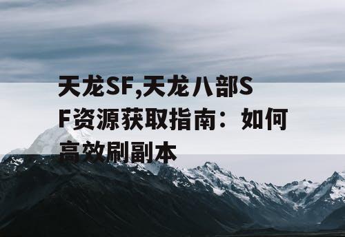 天龙SF,天龙八部SF资源获取指南：如何高效刷副本