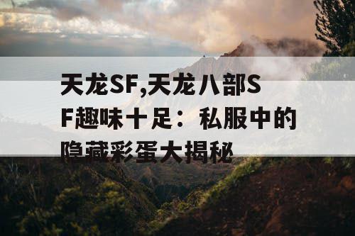 天龙SF,天龙八部SF趣味十足:私服中的隐藏彩蛋大揭秘 天龙SF,天龙八部SF趣味十足:私服中的隐藏彩蛋大揭秘