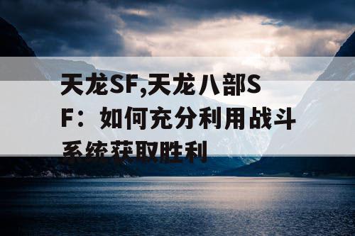 天龙SF,天龙八部SF:如何充分利用战斗系统获取胜利 天龙SF,天龙八部SF:如何充分利用战斗系统获取胜利
