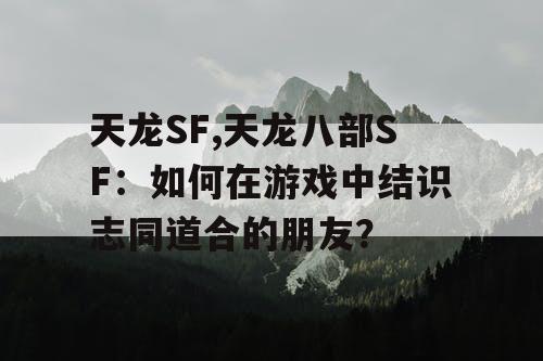 天龙SF,天龙八部SF：如何在游戏中结识志同道合的朋友？