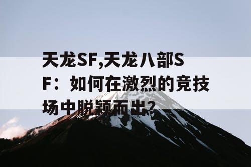 天龙SF,天龙八部SF：如何在激烈的竞技场中脱颖而出？
