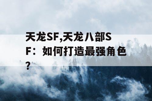 天龙SF,天龙八部SF：如何打造最强角色？