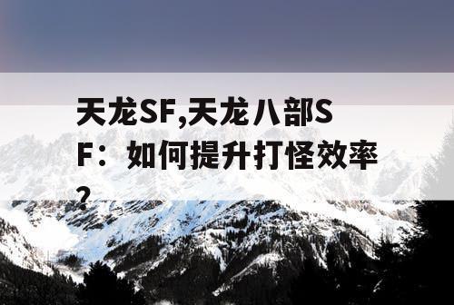 天龙SF,天龙八部SF：如何提升打怪效率？
