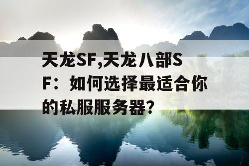 天龙SF,天龙八部SF：如何选择最适合你的私服服务器？