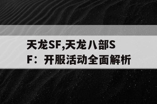天龙SF,天龙八部SF:开服活动全面解析 天龙SF,天龙八部SF:开服活动全面解析