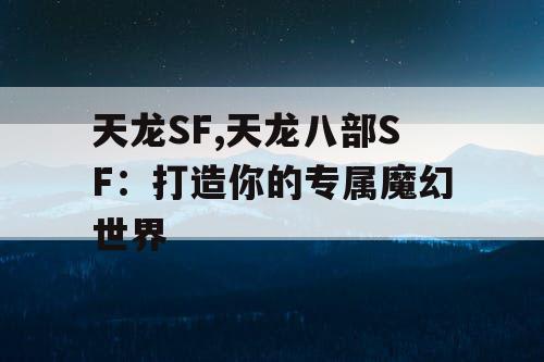 天龙SF,天龙八部SF:打造你的专属魔幻世界 天龙SF,天龙八部SF:打造你的专属魔幻世界
