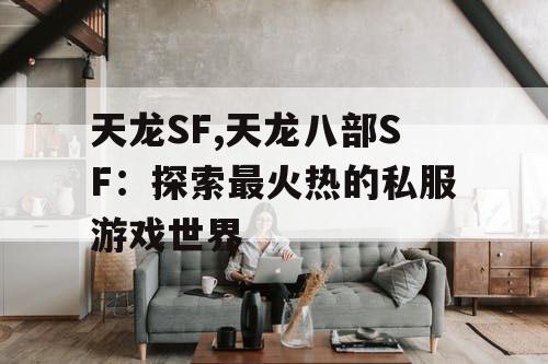 天龙SF,天龙八部SF：探索最火热的私服游戏世界