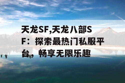 天龙SF,天龙八部SF：探索最热门私服平台，畅享无限乐趣