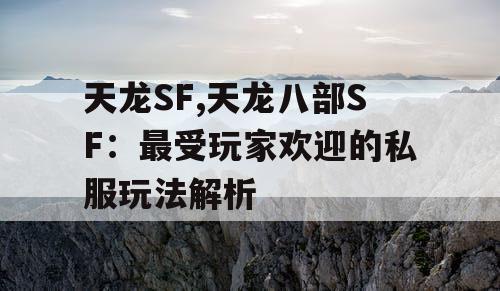 天龙SF,天龙八部SF:最受玩家欢迎的私服玩法解析 天龙SF,天龙八部SF:最受玩家欢迎的私服玩法解析