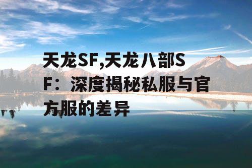 天龙SF,天龙八部SF：深度揭秘私服与官方服的差异