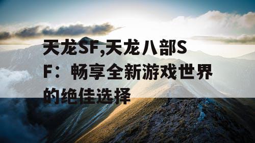 天龙SF,天龙八部SF：畅享全新游戏世界的绝佳选择
