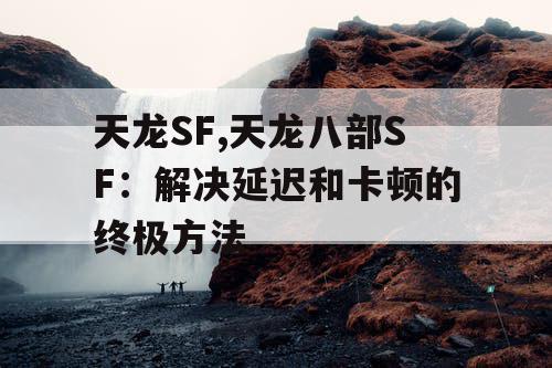 天龙SF,天龙八部SF：解决延迟和卡顿的终极方法