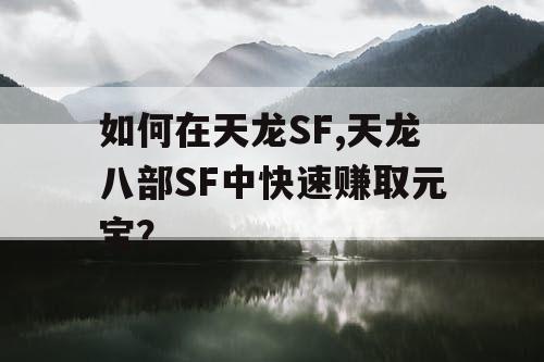 如何在天龙SF,天龙八部SF中快速赚取元宝？