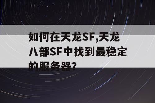 如何在天龙SF,天龙八部SF中找到最稳定的服务器？