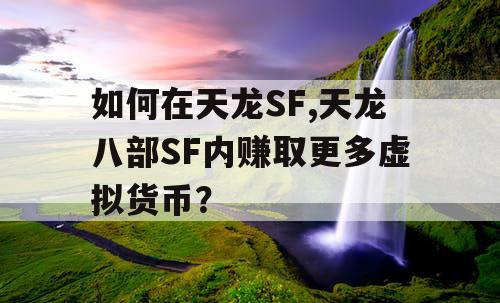 如何在天龙SF,天龙八部SF内赚取更多虚拟货币？
