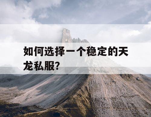 如何选择一个稳定的天龙私服？