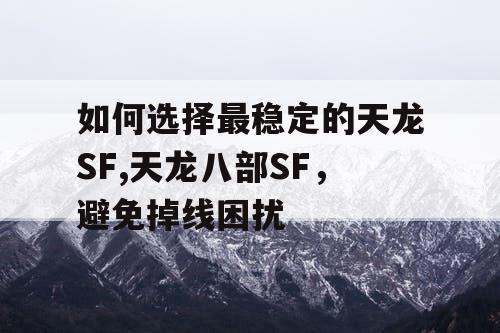 如何选择最稳定的天龙SF,天龙八部SF，避免掉线困扰